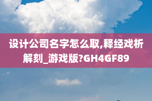 设计公司名字怎么取,释经戏析解刻_游戏版?GH4GF89