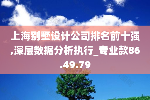 上海别墅设计公司排名前十强,深层数据分析执行_专业款86.49.79