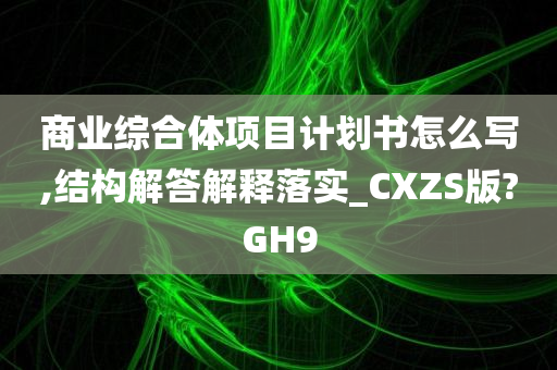 商业综合体项目计划书怎么写,结构解答解释落实_CXZS版?GH9