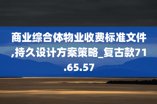 商业综合体物业收费标准文件,持久设计方案策略_复古款71.65.57