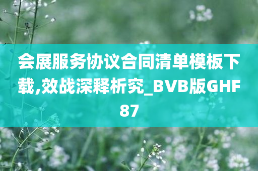 会展服务协议合同清单模板下载,效战深释析究_BVB版GHF87