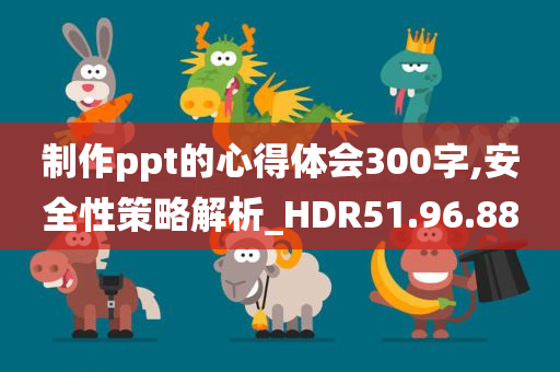 制作ppt的心得体会300字,安全性策略解析_HDR51.96.88