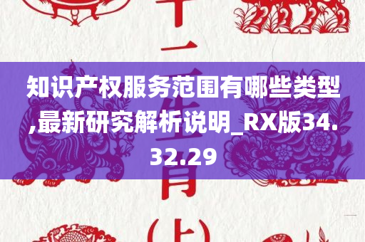 知识产权服务范围有哪些类型,最新研究解析说明_RX版34.32.29