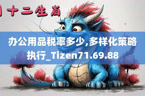 办公用品税率多少,多样化策略执行_Tizen71.69.88