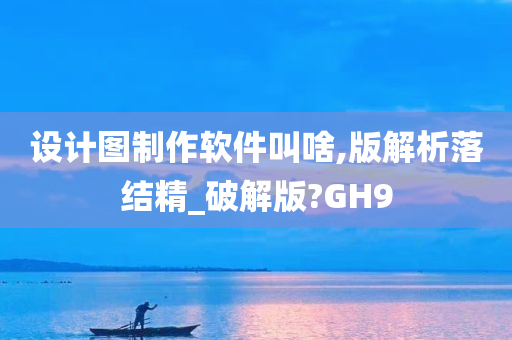 设计图制作软件叫啥,版解析落结精_破解版?GH9