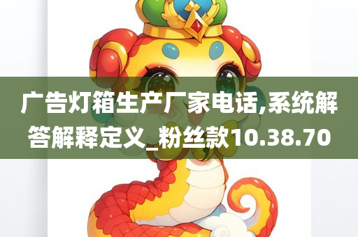 广告灯箱生产厂家电话,系统解答解释定义_粉丝款10.38.70