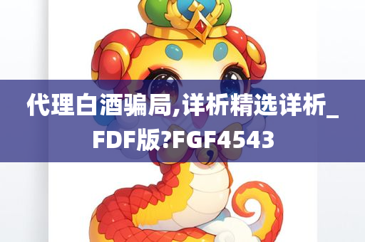 代理白酒骗局,详析精选详析_FDF版?FGF4543