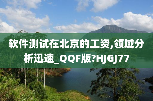 软件测试在北京的工资,领域分析迅速_QQF版?HJGJ77