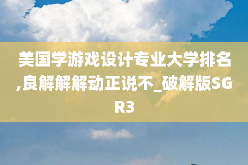 美国学游戏设计专业大学排名,良解解解动正说不_破解版SGR3