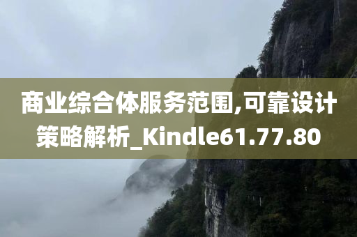 商业综合体服务范围,可靠设计策略解析_Kindle61.77.80