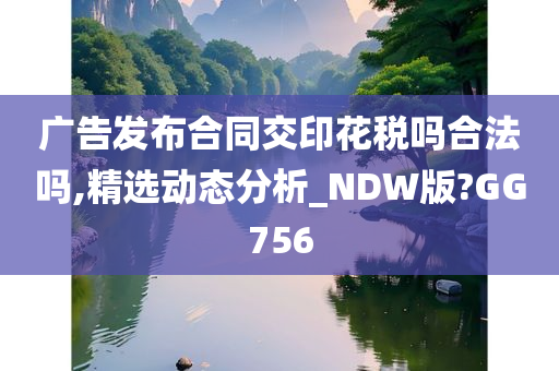 广告发布合同交印花税吗合法吗,精选动态分析_NDW版?GG756