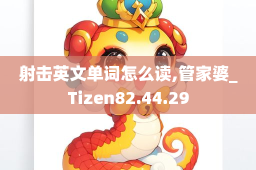 射击英文单词怎么读,管家婆_Tizen82.44.29