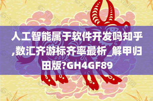 人工智能属于软件开发吗知乎,数汇齐游标齐率最析_解甲归田版?GH4GF89