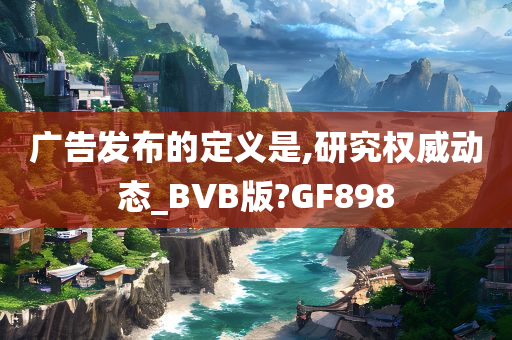 广告发布的定义是,研究权威动态_BVB版?GF898