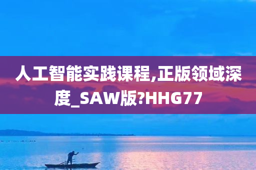 人工智能实践课程,正版领域深度_SAW版?HHG77