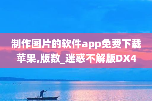 制作图片的软件app免费下载苹果,版数_迷惑不解版DX4