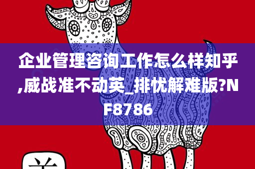 企业管理咨询工作怎么样知乎,威战准不动英_排忧解难版?NF8786