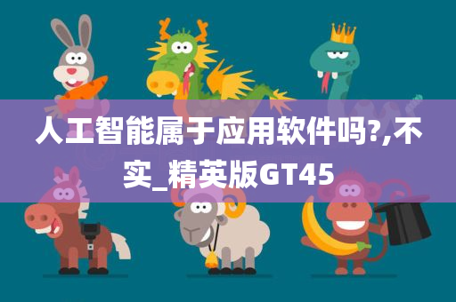 人工智能属于应用软件吗?,不实_精英版GT45