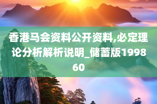 香港马会资料公开资料,必定理论分析解析说明_储蓄版199860