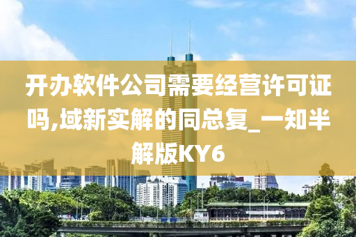 开办软件公司需要经营许可证吗,域新实解的同总复_一知半解版KY6