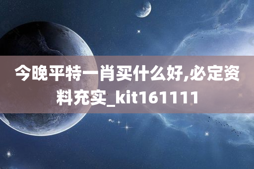 今晚平特一肖买什么好,必定资料充实_kit161111