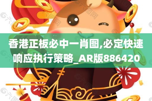 香港正板必中一肖图,必定快速响应执行策略_AR版886420