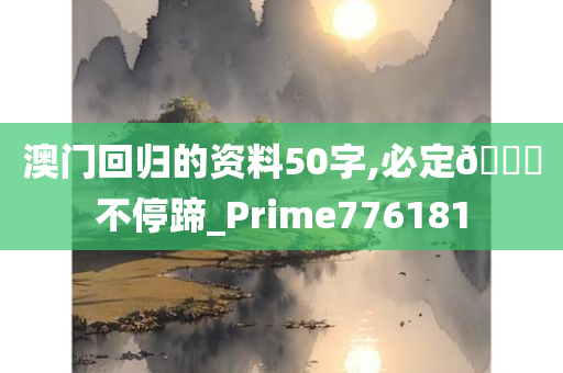 澳门回归的资料50字,必定🐎不停蹄_Prime776181