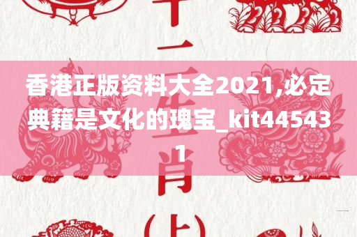 香港正版资料大全2021,必定典籍是文化的瑰宝_kit445431