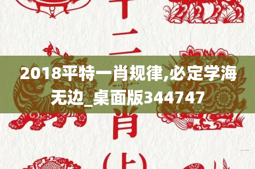 2018平特一肖规律,必定学海无边_桌面版344747