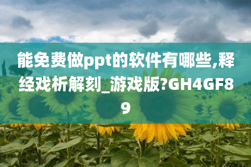 能免费做ppt的软件有哪些,释经戏析解刻_游戏版?GH4GF89