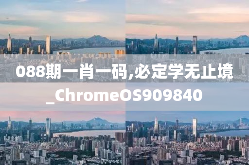 088期一肖一码,必定学无止境_ChromeOS909840