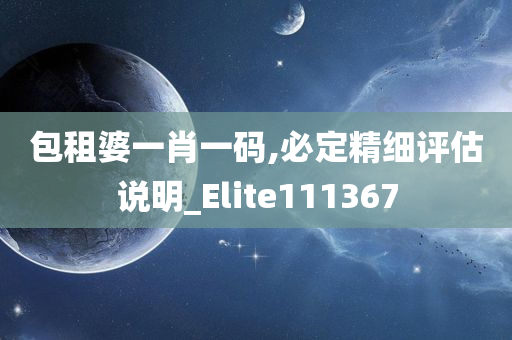 包租婆一肖一码,必定精细评估说明_Elite111367