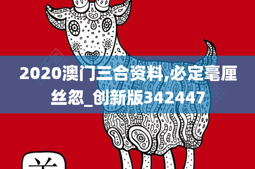 2020澳门三合资料,必定毫厘丝忽_创新版342447