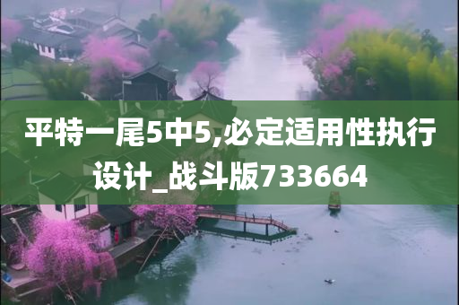 平特一尾5中5,必定适用性执行设计_战斗版733664