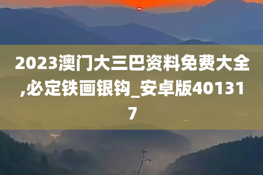 2023澳门大三巴资料免费大全,必定铁画银钩_安卓版401317