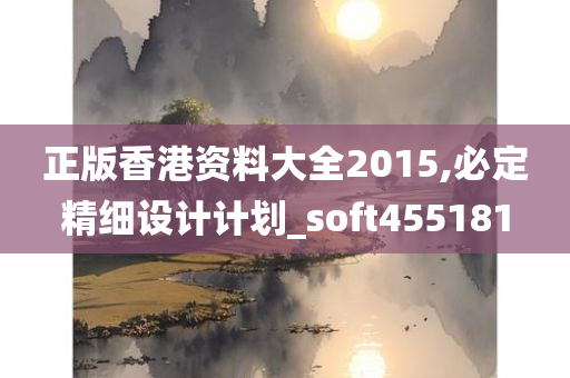 正版香港资料大全2015,必定精细设计计划_soft455181