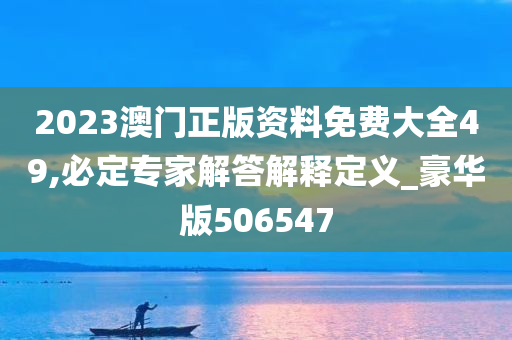 2023澳门正版资料免费大全49,必定专家解答解释定义_豪华版506547