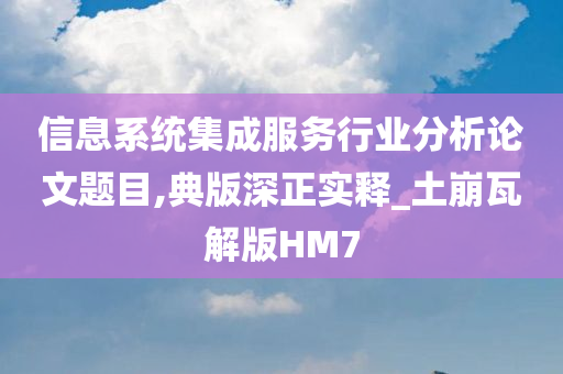 信息系统集成服务行业分析论文题目,典版深正实释_土崩瓦解版HM7