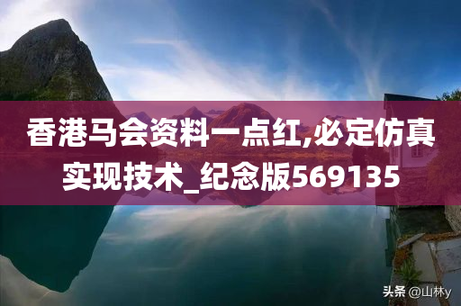 香港马会资料一点红,必定仿真实现技术_纪念版569135