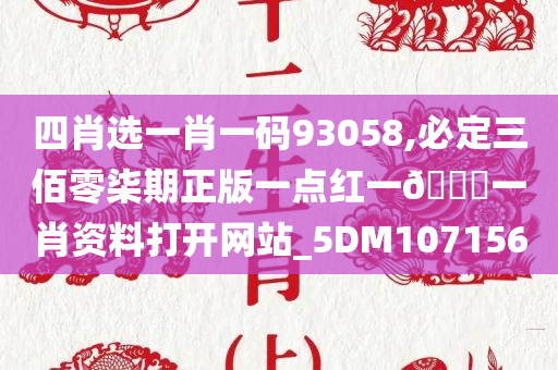 四肖选一肖一码93058,必定三佰零柒期正版一点红一🐎一肖资料打开网站_5DM107156