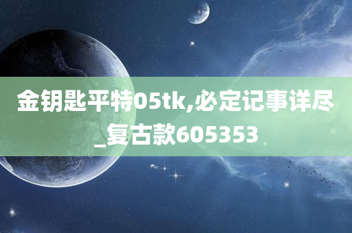 金钥匙平特05tk,必定记事详尽_复古款605353