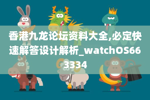 香港九龙论坛资料大全,必定快速解答设计解析_watchOS663334