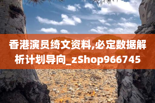 香港演员绮文资料,必定数据解析计划导向_zShop966745