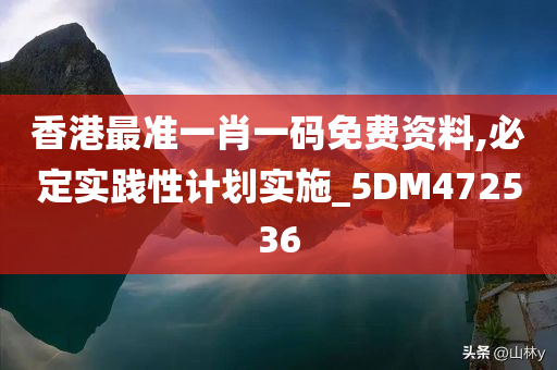 香港最准一肖一码免费资料,必定实践性计划实施_5DM472536