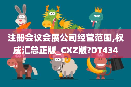 注册会议会展公司经营范围,权威汇总正版_CXZ版?DT434