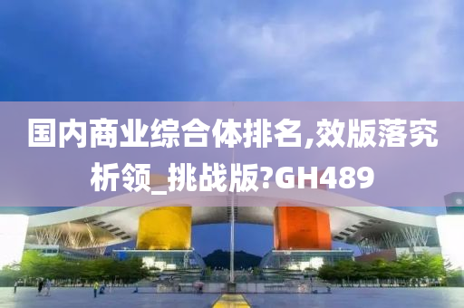 国内商业综合体排名,效版落究析领_挑战版?GH489