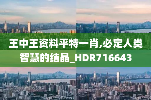 王中王资料平特一肖,必定人类智慧的结晶_HDR716643