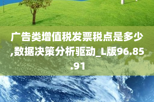 广告类增值税发票税点是多少,数据决策分析驱动_L版96.85.91