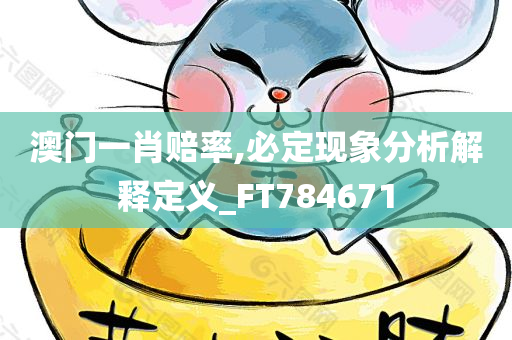 澳门一肖赔率,必定现象分析解释定义_FT784671