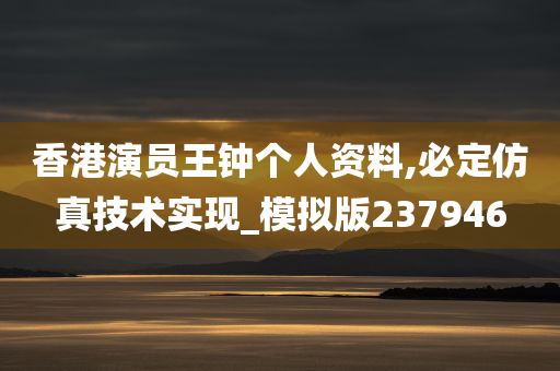 香港演员王钟个人资料,必定仿真技术实现_模拟版237946